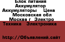  Блок питания. Аккумулятор. Аккумуляторы. › Цена ­ 1 - Московская обл., Москва г. Электро-Техника » Электроника   